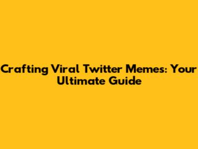 Crafting Viral Twitter Memes: Your Ultimate Guide