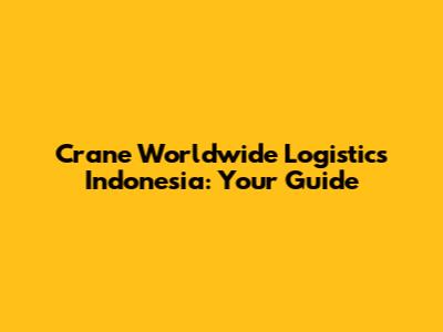 Crane Worldwide Logistics Indonesia: Your Guide