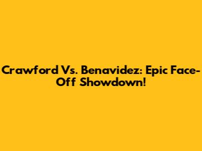 Crawford Vs. Benavidez: Epic Face-Off Showdown!