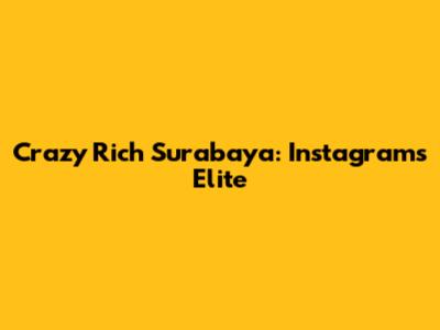 Crazy Rich Surabaya: Instagram's Elite