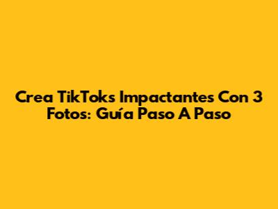 Crea TikToks Impactantes Con 3 Fotos: Guía Paso A Paso