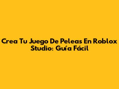 Crea Tu Juego De Peleas En Roblox Studio: Guía Fácil