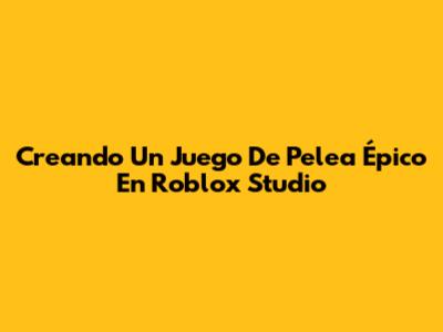 Creando Un Juego De Pelea Épico En Roblox Studio