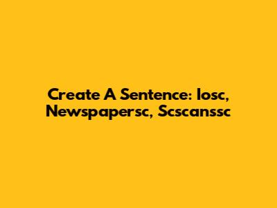 Create A Sentence: Iosc, Newspapersc, Scscanssc