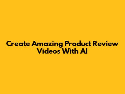 Create Amazing Product Review Videos With AI