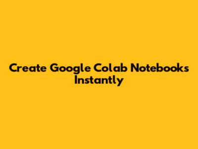Create Google Colab Notebooks Instantly