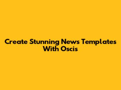 Create Stunning News Templates With Oscis