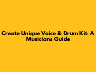 Create Unique Voice & Drum Kit: A Musician's Guide
