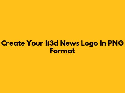 Create Your Ii3d News Logo In PNG Format