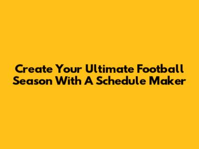 Create Your Ultimate Football Season With A Schedule Maker