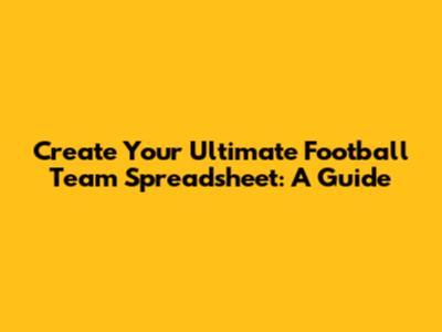 Create Your Ultimate Football Team Spreadsheet: A Guide