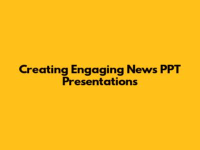 Creating Engaging News PPT Presentations