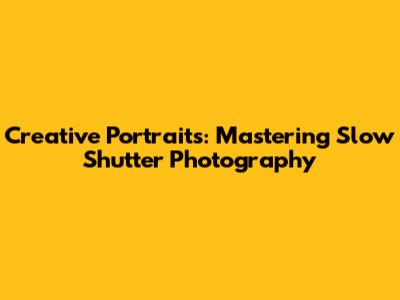 Creative Portraits: Mastering Slow Shutter Photography