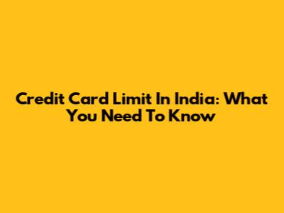 Credit Card Limit In India: What You Need To Know