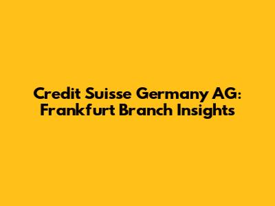 Credit Suisse Germany AG: Frankfurt Branch Insights