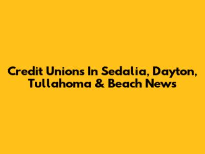 Credit Unions In Sedalia, Dayton, Tullahoma & Beach News