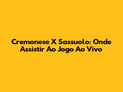 Cremonese X Sassuolo: Onde Assistir Ao Jogo Ao Vivo