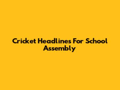 Cricket Headlines For School Assembly