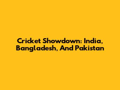 Cricket Showdown: India, Bangladesh, And Pakistan