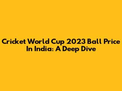 Cricket World Cup 2023 Ball Price In India: A Deep Dive