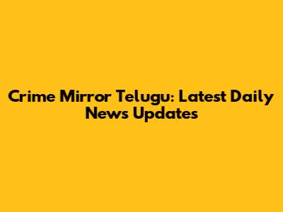 Crime Mirror Telugu: Latest Daily News Updates