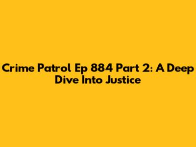 Crime Patrol Ep 884 Part 2: A Deep Dive Into Justice