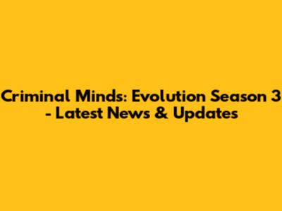 Criminal Minds: Evolution Season 3 - Latest News & Updates