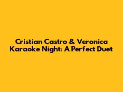 Cristian Castro & Veronica Karaoke Night: A Perfect Duet