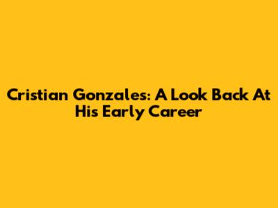 Cristian Gonzales: A Look Back At His Early Career