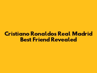 Cristiano Ronaldo's Real Madrid Best Friend Revealed