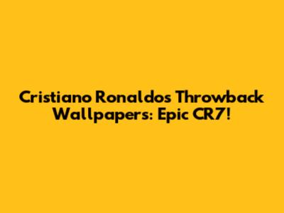 Cristiano Ronaldo's Throwback Wallpapers: Epic CR7!