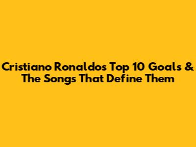 Cristiano Ronaldo's Top 10 Goals & The Songs That Define Them