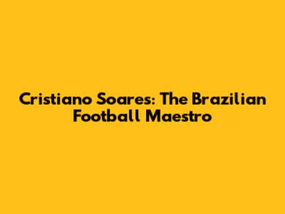 Cristiano Soares: The Brazilian Football Maestro