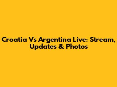 Croatia Vs Argentina Live: Stream, Updates & Photos