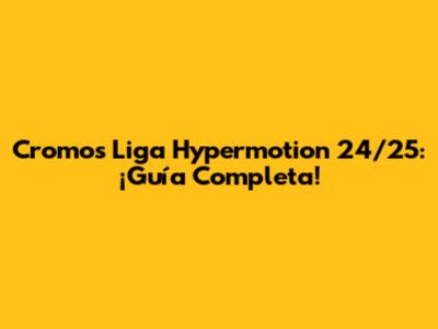 Cromos Liga Hypermotion 24/25: ¡Guía Completa!