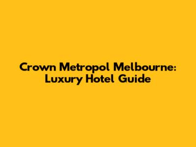 Crown Metropol Melbourne: Luxury Hotel Guide