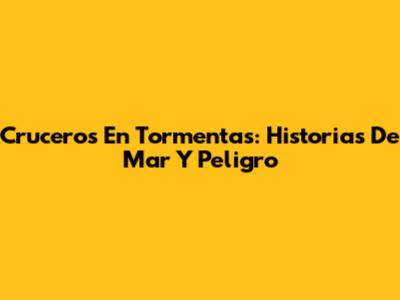 Cruceros En Tormentas: Historias De Mar Y Peligro