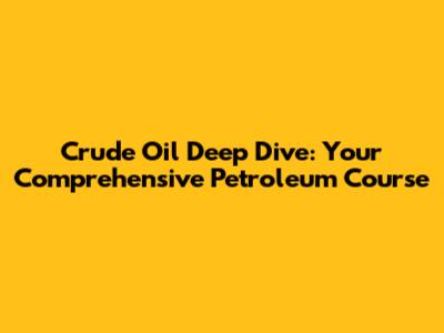 Crude Oil Deep Dive: Your Comprehensive Petroleum Course