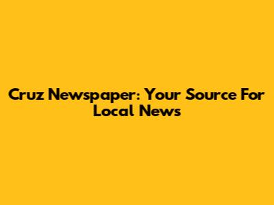 Cruz Newspaper: Your Source For Local News