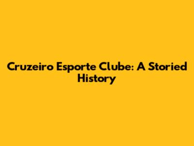 Cruzeiro Esporte Clube: A Storied History