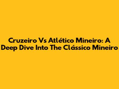 Cruzeiro Vs Atlético Mineiro: A Deep Dive Into The Clássico Mineiro