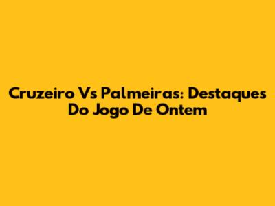 Cruzeiro Vs Palmeiras: Destaques Do Jogo De Ontem
