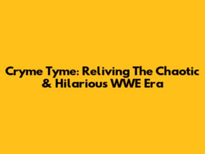 Cryme Tyme: Reliving The Chaotic & Hilarious WWE Era