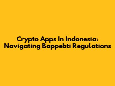 Crypto Apps In Indonesia: Navigating Bappebti Regulations