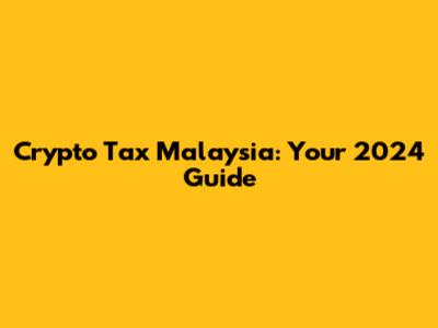 Crypto Tax Malaysia: Your 2024 Guide