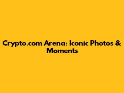 Crypto.com Arena: Iconic Photos & Moments