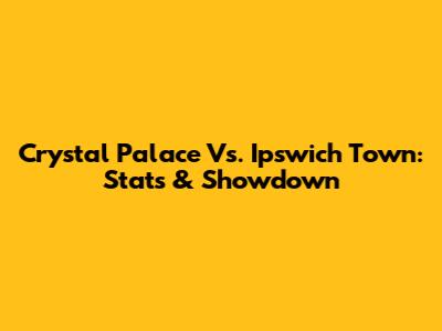 Crystal Palace Vs. Ipswich Town: Stats & Showdown