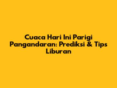 Cuaca Hari Ini Parigi Pangandaran: Prediksi & Tips Liburan