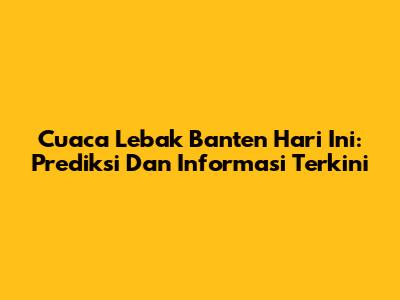 Cuaca Lebak Banten Hari Ini: Prediksi Dan Informasi Terkini