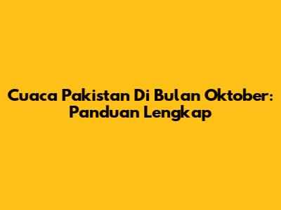 Cuaca Pakistan Di Bulan Oktober: Panduan Lengkap